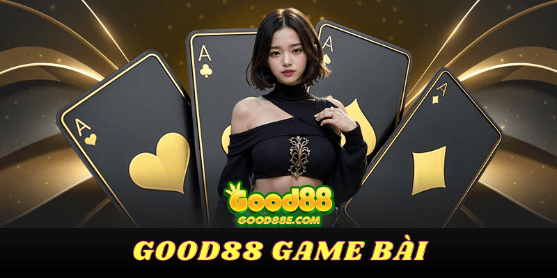 Good88 Game Bài: Nền Tảng Chơi Đẳng Cấp Quốc Tế, Chuyên Nghiệp